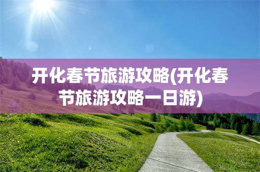 开化春节旅游攻略(开化春节旅游攻略一日游)