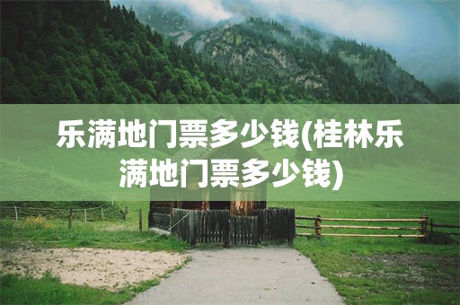 乐满地门票多少钱(桂林乐满地门票多少钱)