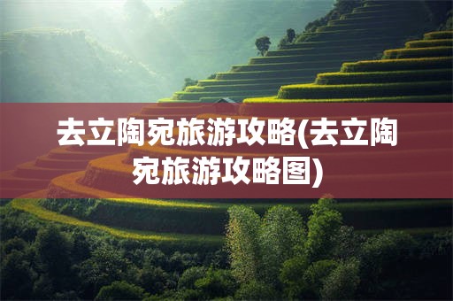去立陶宛旅游攻略(去立陶宛旅游攻略图)