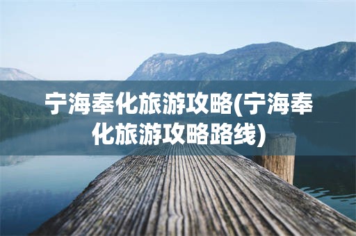 宁海奉化旅游攻略(宁海奉化旅游攻略路线)
