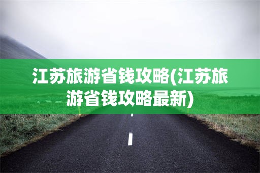 江苏旅游省钱攻略(江苏旅游省钱攻略最新)