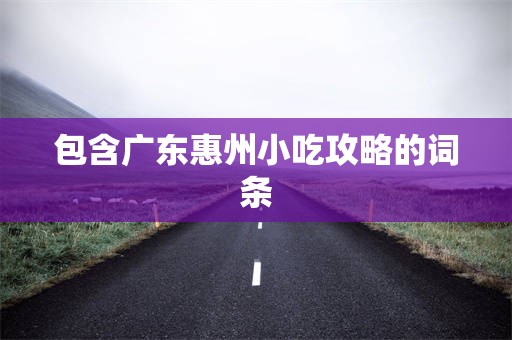 包含广东惠州小吃攻略的词条