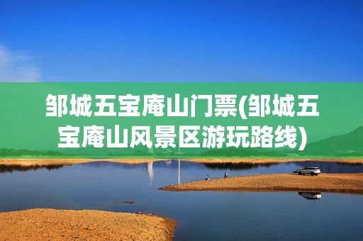 邹城五宝庵山门票(邹城五宝庵山风景区游玩路线)