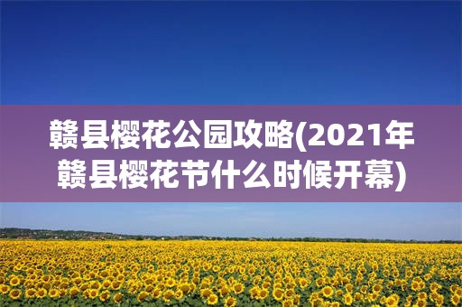 赣县樱花公园攻略(2021年赣县樱花节什么时候开幕)