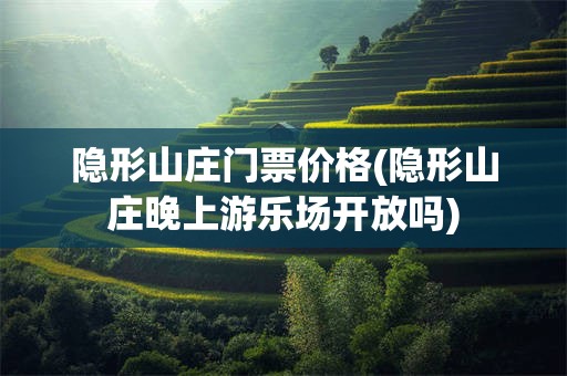 隐形山庄门票价格(隐形山庄晚上游乐场开放吗)