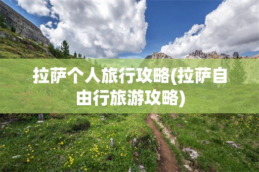 拉萨个人旅行攻略(拉萨自由行旅游攻略)