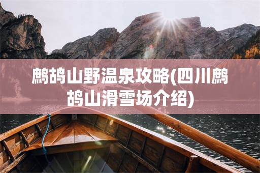 鹧鸪山野温泉攻略(四川鹧鸪山滑雪场介绍)