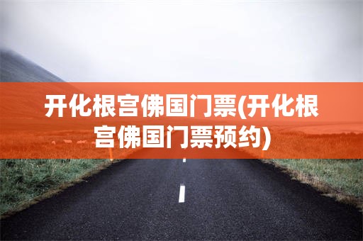 开化根宫佛国门票(开化根宫佛国门票预约)