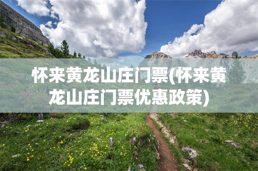 怀来黄龙山庄门票(怀来黄龙山庄门票优惠政策)