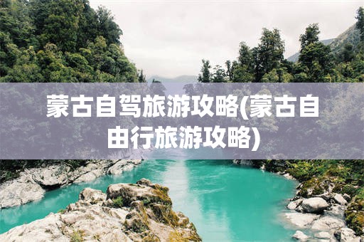 蒙古自驾旅游攻略(蒙古自由行旅游攻略)