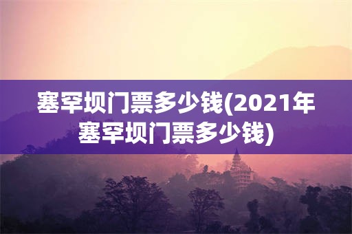 塞罕坝门票多少钱(2021年塞罕坝门票多少钱)