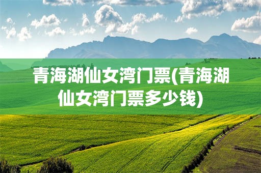 青海湖仙女湾门票(青海湖仙女湾门票多少钱)