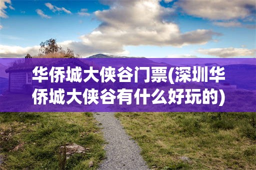 华侨城大侠谷门票(深圳华侨城大侠谷有什么好玩的)