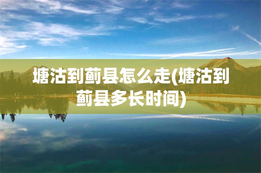 塘沽到蓟县怎么走(塘沽到蓟县多长时间)
