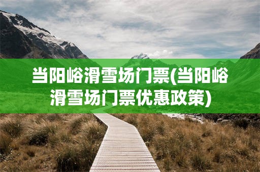 当阳峪滑雪场门票(当阳峪滑雪场门票优惠政策)