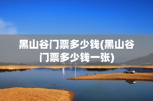 黑山谷门票多少钱(黑山谷门票多少钱一张)