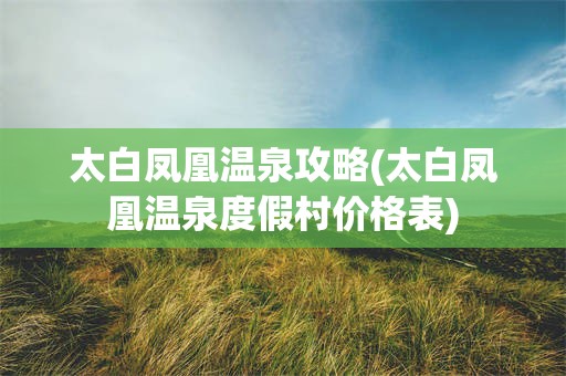 太白凤凰温泉攻略(太白凤凰温泉度假村价格表)