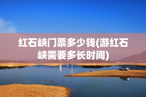 红石峡门票多少钱(游红石峡需要多长时间)
