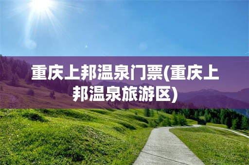 重庆上邦温泉门票(重庆上邦温泉旅游区)