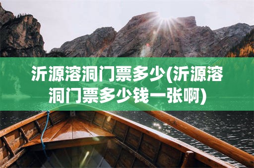 沂源溶洞门票多少(沂源溶洞门票多少钱一张啊)
