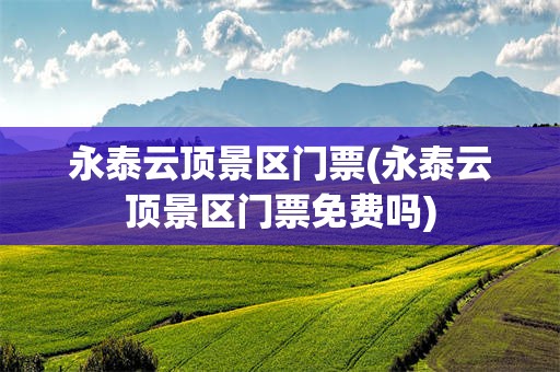 永泰云顶景区门票(永泰云顶景区门票免费吗)