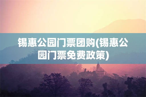锡惠公园门票团购(锡惠公园门票免费政策)