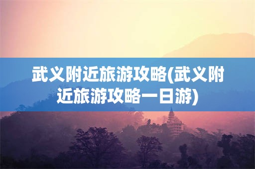 武义附近旅游攻略(武义附近旅游攻略一日游)