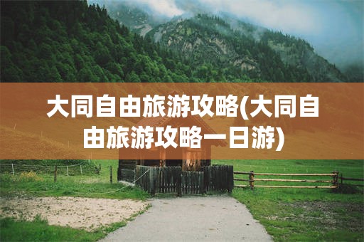 大同自由旅游攻略(大同自由旅游攻略一日游)