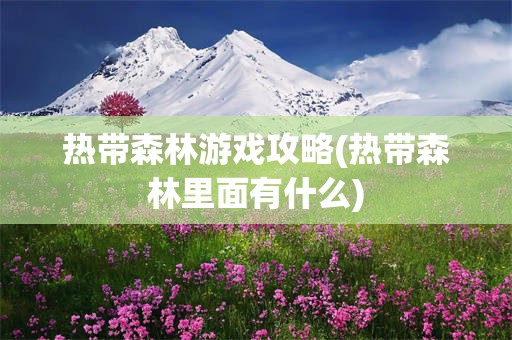 热带森林游戏攻略(热带森林里面有什么)