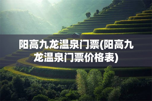 阳高九龙温泉门票(阳高九龙温泉门票价格表)
