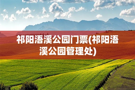祁阳浯溪公园门票(祁阳浯溪公园管理处)