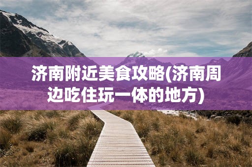 济南附近美食攻略(济南周边吃住玩一体的地方)