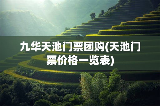 九华天池门票团购(天池门票价格一览表)