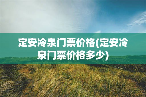 定安冷泉门票价格(定安冷泉门票价格多少)