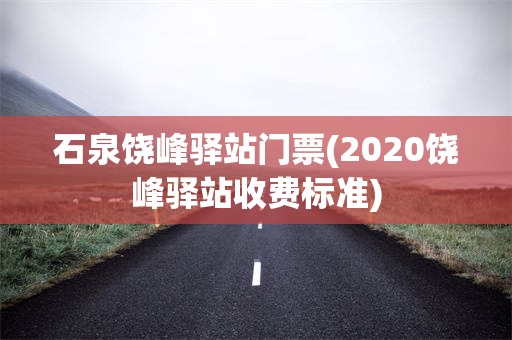 石泉饶峰驿站门票(2020饶峰驿站收费标准)