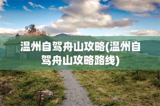 温州自驾舟山攻略(温州自驾舟山攻略路线)
