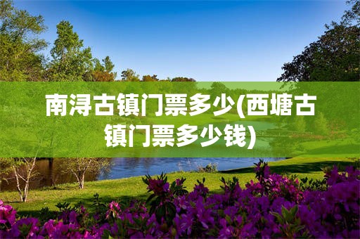南浔古镇门票多少(西塘古镇门票多少钱)