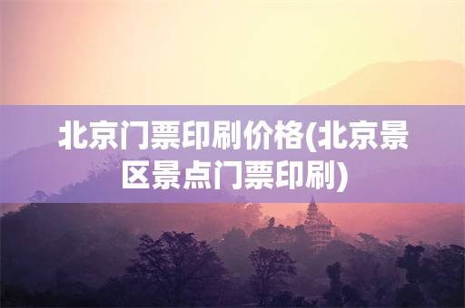 北京门票印刷价格(北京景区景点门票印刷)