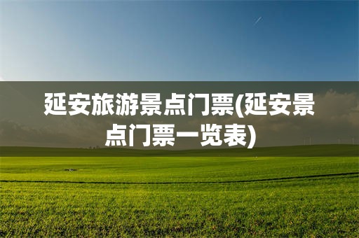 延安旅游景点门票(延安景点门票一览表)