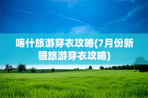 喀什旅游穿衣攻略(7月份新疆旅游穿衣攻略)