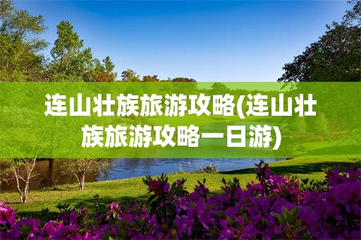 连山壮族旅游攻略(连山壮族旅游攻略一日游)