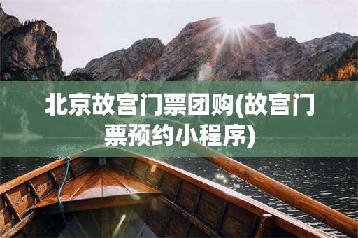 北京故宫门票团购(故宫门票预约小程序)