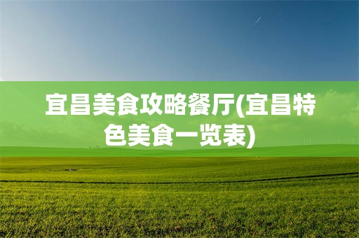 宜昌美食攻略餐厅(宜昌特色美食一览表)