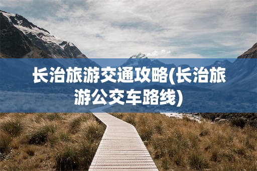 长治旅游交通攻略(长治旅游公交车路线)