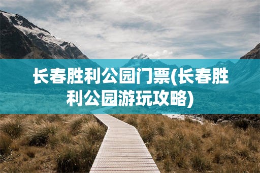 长春胜利公园门票(长春胜利公园游玩攻略)