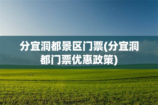 分宜洞都景区门票(分宜洞都门票优惠政策)