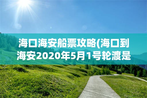 海口海安船票攻略(海口到海安2020年5月1号轮渡是否免费)