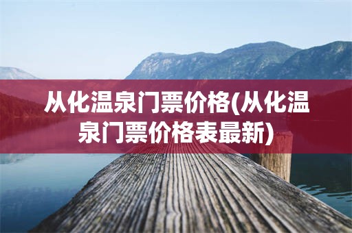 从化温泉门票价格(从化温泉门票价格表最新)