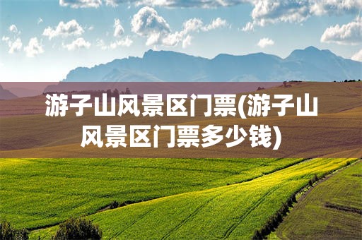 游子山风景区门票(游子山风景区门票多少钱)