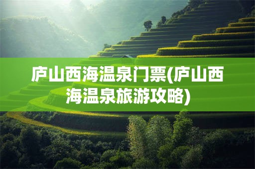 庐山西海温泉门票(庐山西海温泉旅游攻略)